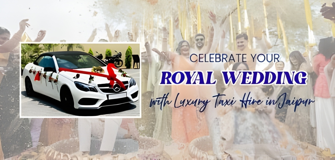 Celebrate Your Royal Wedding with Luxury Taxi in Jaipur Celebrate Your Royal Wedding with Luxury Taxi in Jaipur